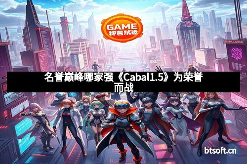 名誉巅峰哪家强《Cabal1.5》为荣誉而战