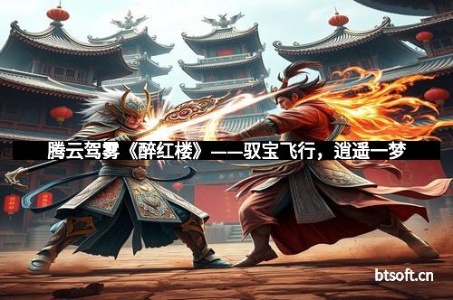 腾云驾雾《醉红楼》——驭宝飞行，逍遥一梦